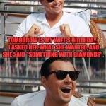 Actually, she may be looking for a club and a spade. | TOMORROW IS MY WIFE'S BIRTHDAY.  I ASKED HER WHAT SHE WANTED, AND SHE SAID "SOMETHING WITH DIAMONDS". I SURE HOPE SHE LIKES THE PACK OF PLAYING CARDS THAT I GOT HER. | image tagged in leonardo dicaprio wall street | made w/ Imgflip meme maker