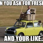 Mr.Bean | WHEN YOU ASK FOR FRESH AIR; AND YOUR LIKE... | image tagged in mrbean | made w/ Imgflip meme maker