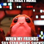 StarWars | THE FACE I MAKE; WHEN MY FRIENDS SAY STAR WARS SUCKS | image tagged in starwars | made w/ Imgflip meme maker