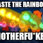 care bear stare | TASTE THE RAINBOW; MOTHERFU*KER | image tagged in care bear stare | made w/ Imgflip meme maker