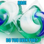 Tide Pod | BRO! DO YOU EVEN POD? | image tagged in tide pod | made w/ Imgflip meme maker