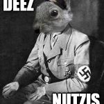 hitler squirrel | DEEZ; NUTZIS | image tagged in hitler squirrel | made w/ Imgflip meme maker