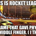 Rocket League | THIS IS ROCKET LEAGUE. THE GAME THAT GAVE PHYSICS THE MIDDLE FINGER. ( I THINK ) | image tagged in rocket league,physics,video games,ps4,xbox one | made w/ Imgflip meme maker