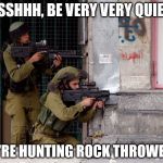 IDF | SSSHHH, BE VERY VERY QUIET. WE'RE HUNTING ROCK THROWERS. | image tagged in idf | made w/ Imgflip meme maker