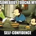 SOMEBODY TOUCHA MY SPAGHET | SOMEBODY TOUCHA MY; SELF-CONFIDENCE | image tagged in somebody toucha my spaghet | made w/ Imgflip meme maker