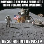 Apollo | HOW COULD THE MOST FUTURISTIC THING HUMANS HAVE EVER DONE; BE SO FAR IN THE PAST? | image tagged in apollo moon photo,memes | made w/ Imgflip meme maker