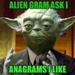 Alien Gas Mark I | ALIEN GRAM ASK I; . ANAGRAMS I LIKE | image tagged in yoda aliens,funny meme,anagram,badala | made w/ Imgflip meme maker