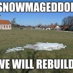 Snowmageddon | SNOWMAGEDDON; WE WILL REBUILD! | image tagged in snowmageddon | made w/ Imgflip meme maker