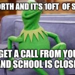kermit couch | YOU LIVE UP NORTH AND IT'S 10FT  OF SNOW OUTSIDE; THEN YOU GET A CALL FROM YOUR COUSIN IN ATLANTA AND SCHOOL IS CLOSED FOR 1 INCH | image tagged in kermit couch | made w/ Imgflip meme maker