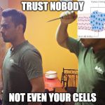 Not Even your Cells | TRUST NOBODY; NOT EVEN YOUR CELLS | image tagged in trust nobody not even yourself,cells,cancer,trust nobody,trust nobody not even your cells,memes | made w/ Imgflip meme maker