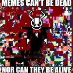 Glitch Demon | MEMES CAN'T BE DEAD; NOR CAN THEY BE ALIVE | image tagged in glitch demon | made w/ Imgflip meme maker