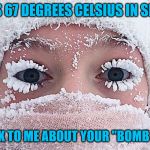 Warming Alarmist Forgot To Tell Us It Would Be Frozen Water | MINUS 67 DEGREES CELSIUS IN SIBERIA; DON'T TALK TO ME ABOUT YOUR "BOMB CYCLONE" | image tagged in cold weather,memes,aint nobody got time for that,global warming,what if i told you | made w/ Imgflip meme maker