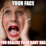 Panic Attack | YOUR FACE; WHEN YOU REALISE YOUR BABY HAS COLIC | image tagged in panic attack | made w/ Imgflip meme maker