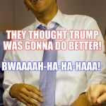 Obama Laughs | BWAAAAH-HA-HA-HAAA! THEY THOUGHT TRUMP WAS GONNA DO BETTER! | image tagged in obama,laughing,trump | made w/ Imgflip meme maker