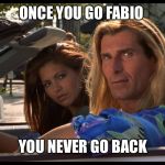 fabio | ONCE YOU GO FABIO; YOU NEVER GO BACK | image tagged in fabio | made w/ Imgflip meme maker