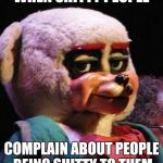 Unimpressed Bear | WHEN SHITTY PEOPLE; COMPLAIN ABOUT PEOPLE BEING SHITTY TO THEM | image tagged in unimpressed bear,memes | made w/ Imgflip meme maker