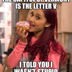 Ariana Grande Donut | THE CAPITOL OF VERMONT IS THE LETTER V. I TOLD YOU I WASN'T STUPID. | image tagged in ariana grande donut | made w/ Imgflip meme maker