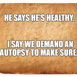 Old paper bag | HE SAYS HE'S HEALTHY. I SAY WE DEMAND AN AUTOPSY
TO MAKE SURE. | image tagged in shithole,trump,president | made w/ Imgflip meme maker