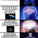 The earth is... | THE EARTH IS SPHERICAL. THE EARTH IS AN ICOSAHEDRON. THE EARTH IS FLAT. THE EARTH IS A PYRAMID. | image tagged in expanding brain | made w/ Imgflip meme maker