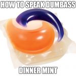 Tide Pod | HOW TO SPEAK DUMBASS; DINNER MINT | image tagged in tide pod | made w/ Imgflip meme maker