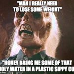 Indiana Jones Nazi Wrong Decision | "MAN I REALLY NEED TO LOSE SOME WEIGHT"; "HONEY BRING ME SOME OF THAT HOLY WATER IN A PLASTIC SIPPY CUP | image tagged in indiana jones nazi wrong decision | made w/ Imgflip meme maker