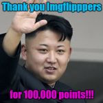 Finally 100k after eleven months! | Thank you Imgflipppers; for 100,000 points!!! | image tagged in kim jun thank you | made w/ Imgflip meme maker