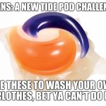 Tide Pod | TEENS: A NEW TIDE POD CHALLENGE; USE THESE TO WASH YOUR OWN CLOTHES, BET YA CAN'T DO IT | image tagged in tide pod | made w/ Imgflip meme maker