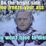 Freezing Cold? | On  the  bright  side  . . . If  you  freeze  your  ass  off; You  won't  have  to  diet ! | image tagged in freezing,memes,cold weather,blizzard | made w/ Imgflip meme maker
