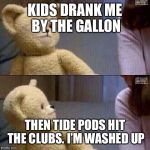 snuggle bear | KIDS DRANK ME BY THE GALLON; THEN TIDE PODS HIT THE CLUBS. I’M WASHED UP | image tagged in snuggle bear | made w/ Imgflip meme maker
