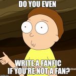 BUT WHY!? | DO YOU EVEN; WRITE A FANFIC IF YOU'RE NOT A FAN? | image tagged in do you even rick and morty,fanfiction | made w/ Imgflip meme maker
