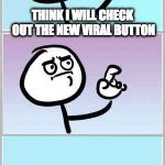 Yay! New Features | THINK I WILL CHECK OUT THE NEW VIRAL BUTTON | image tagged in ah ha wait no,viral,viral button,meme,memes | made w/ Imgflip meme maker