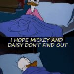 Donald Duck | MMMM MINNIE MOUSE; I HOPE MICKEY AND DAISY DON'T FIND OUT | image tagged in donald duck | made w/ Imgflip meme maker