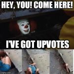 Penny wise in sewer | HEY, YOU! COME HERE! I'VE GOT UPVOTES | image tagged in penny wise in sewer | made w/ Imgflip meme maker