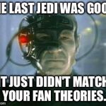 The Borg | THE LAST JEDI WAS GOOD. IT JUST DIDN'T MATCH YOUR FAN THEORIES. | image tagged in the borg | made w/ Imgflip meme maker