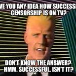Have you any idea how successful censorship is on TV? | HAVE YOU ANY IDEA HOW SUCCESSFUL CENSORSHIP IS ON TV? DON'T KNOW THE ANSWER? HMM. SUCCESSFUL. ISN'T IT? | image tagged in max headroom does it sc-sc-sc-scare you,censorship,tv | made w/ Imgflip meme maker