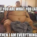 I'm pizza. What are you? | IF YOU ARE WHAT YOU EAT; THEN I AM EVERYTHING | image tagged in fat guy | made w/ Imgflip meme maker