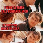 I believe this was a Craziness template? | I WANT A FAIRY TALE ROMANCE JACK; IS THAT TOO MUCH TO ASK? SO I SHOULD LOCK YOU AWAY IN A TOWER? | image tagged in titanic pun craziness | made w/ Imgflip meme maker
