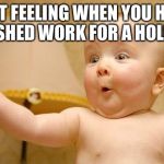 very excited baby | THAT FEELING WHEN YOU HAVE FINISHED WORK FOR A HOLIDAY | image tagged in very excited baby | made w/ Imgflip meme maker