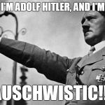 Adolf Hitler Heil | I'M ADOLF HITLER, AND I'M; AUSCHWISTIC!!! | image tagged in adolf hitler heil | made w/ Imgflip meme maker