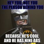 Lego Batman Yeah | HEY YOU, NOT YOU THE PERSON BEHIND YOU; BECAUSE HE'S COOL AND HE HAS NINE ABS | image tagged in lego batman yeah | made w/ Imgflip meme maker