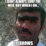 unibrow | I DONT ALWAYS SURF THE WEB, BUT WHEN I DO... EYEBROWS | image tagged in unibrow | made w/ Imgflip meme maker