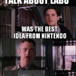 Nintendo Switch | TALK ABOUT LABO; WAS THE BEST IDEA FROM NINTENDO | image tagged in nintendo switch | made w/ Imgflip meme maker