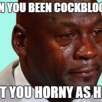 Black man crying | WHEN YOU BEEN COCKBLOCKED; BUT YOU HORNY AS HELL | image tagged in black man crying | made w/ Imgflip meme maker