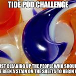 Tide Pod | TIDE POD CHALLENGE; JUST CLEANING UP THE PEOPLE WHO SHOULD HAVE BEEN A STAIN ON THE SHEETS TO BEGIN WITH | image tagged in tide pods,challenge,tide pod,tide pod challenge,funny,funny memes | made w/ Imgflip meme maker