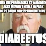 Diabeetus Dan | WHEN THE PHARMACIST AT WALGREEN'S ASKS ME WHY I NEED A 10 PACK OF 29 GAUGE 1CC 1/2 INCH NEEDLES... DIABEETUS | image tagged in diabeetus dan | made w/ Imgflip meme maker