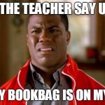 Kevin Hart | WHEN THE TEACHER SAY UR LATE; BUT MY BOOKBAG IS ON MY DESK | image tagged in kevin hart | made w/ Imgflip meme maker
