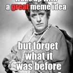 I love this Donald Grant photo of Alastair Sim.  I hate forgetting the meme that would finally carry me to the front page. | Did you ever wake up with a great meme idea; great; but forget what it was before breakfast ? | image tagged in alastair sim as dame,great idea,forgetful,forgetful old man,unoriginal,douglie | made w/ Imgflip meme maker