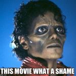 michael jackson thriler | I CAN'T BELIEVE I EVEN PAID FOR; THIS MOVIE WHAT A SHAME | image tagged in michael jackson thriler | made w/ Imgflip meme maker