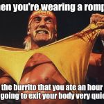 hulk hogan | When you're wearing a romper; and the burrito that you ate an hour ago use going to exit your body very quickly. | image tagged in hulk hogan | made w/ Imgflip meme maker