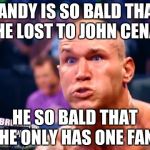 Randy Orton | RANDY IS SO BALD THAT HE LOST TO JOHN CENA; HE SO BALD THAT HE ONLY HAS ONE FAN | image tagged in randy orton | made w/ Imgflip meme maker